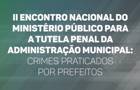 CNMP promove segunda edição de encontro para discutir crimes praticados por prefeitos